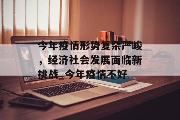 今年疫情形势复杂严峻，经济社会发展面临新挑战_今年疫情不好