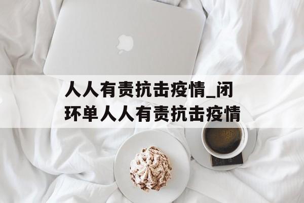 人人有责抗击疫情_闭环单人人有责抗击疫情