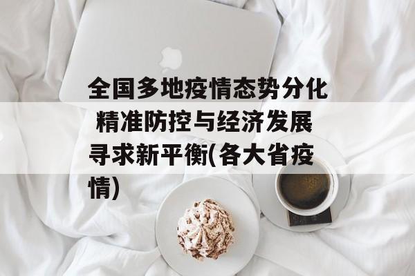 全国多地疫情态势分化 精准防控与经济发展寻求新平衡(各大省疫情)