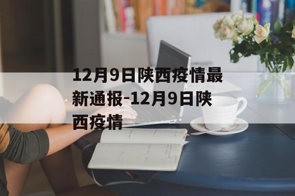 12月9日陕西疫情最新通报-12月9日陕西疫情