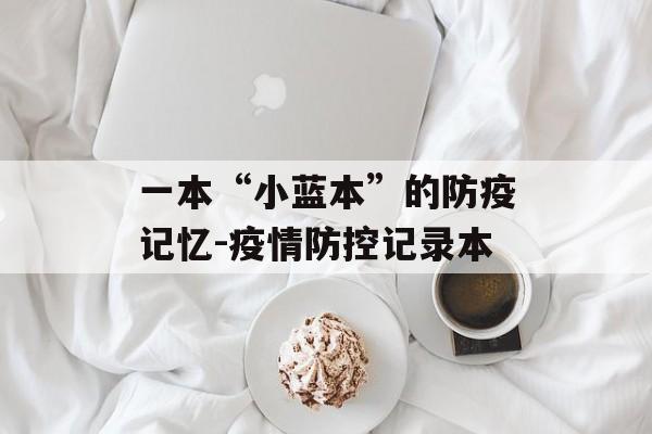 一本“小蓝本”的防疫记忆-疫情防控记录本