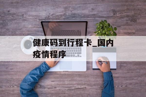 健康码到行程卡_国内疫情程序