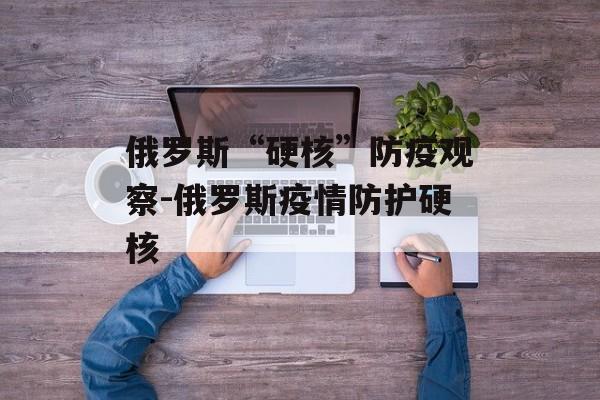 俄罗斯“硬核”防疫观察-俄罗斯疫情防护硬核