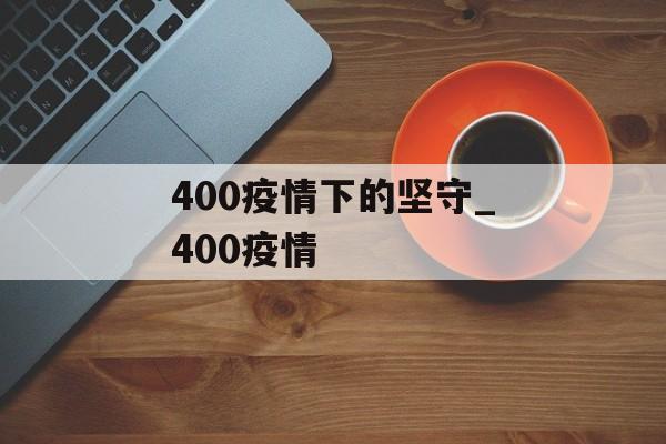 400疫情下的坚守_400疫情