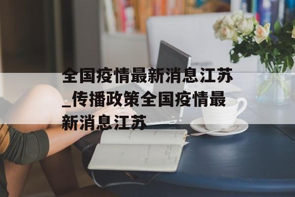 全国疫情最新消息江苏_传播政策全国疫情最新消息江苏