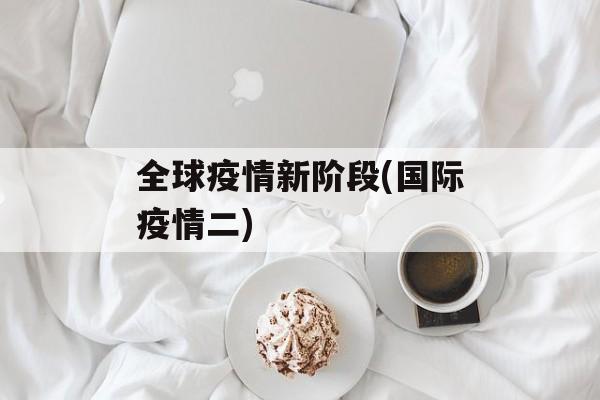 全球疫情新阶段(国际疫情二)