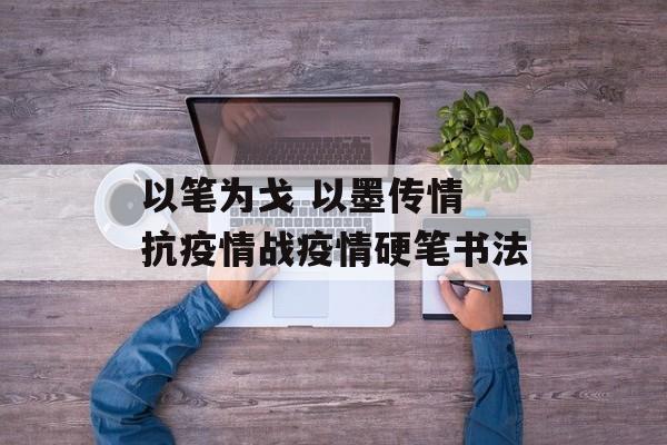 以笔为戈 以墨传情 抗疫情战疫情硬笔书法
