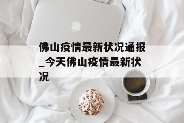 佛山疫情最新状况通报_今天佛山疫情最新状况