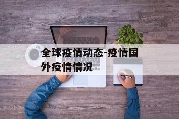 全球疫情动态-疫情国外疫情情况