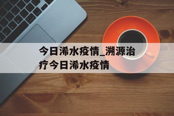 今日浠水疫情_溯源治疗今日浠水疫情