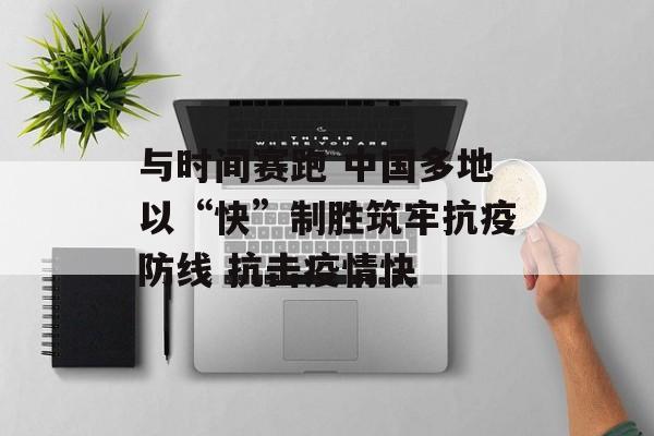 与时间赛跑 中国多地以“快”制胜筑牢抗疫防线 抗击疫情快