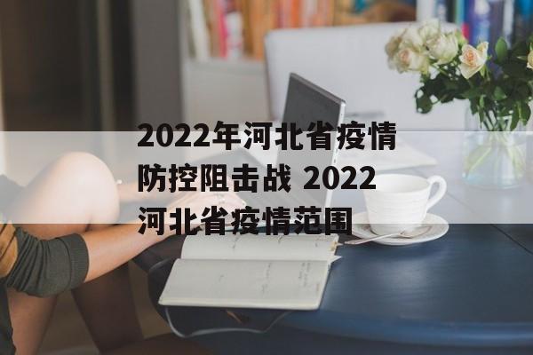 2022年河北省疫情防控阻击战 2022河北省疫情范围