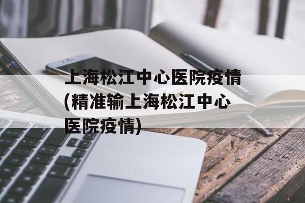上海松江中心医院疫情(精准输上海松江中心医院疫情)