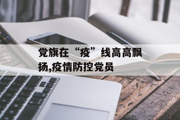 党旗在“疫”线高高飘扬,疫情防控党员