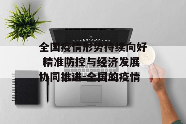 全国疫情形势持续向好 精准防控与经济发展协同推进-全国的疫情