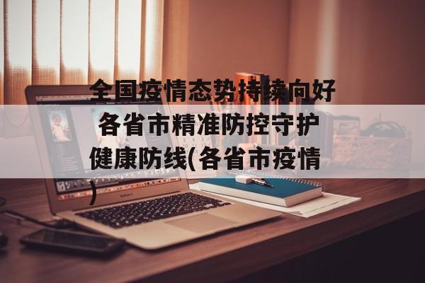 全国疫情态势持续向好 各省市精准防控守护健康防线(各省市疫情)