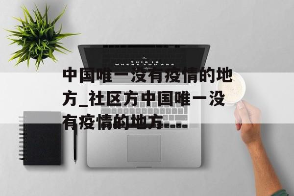 中国唯一没有疫情的地方_社区方中国唯一没有疫情的地方