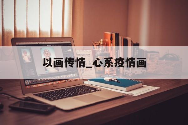 以画传情_心系疫情画