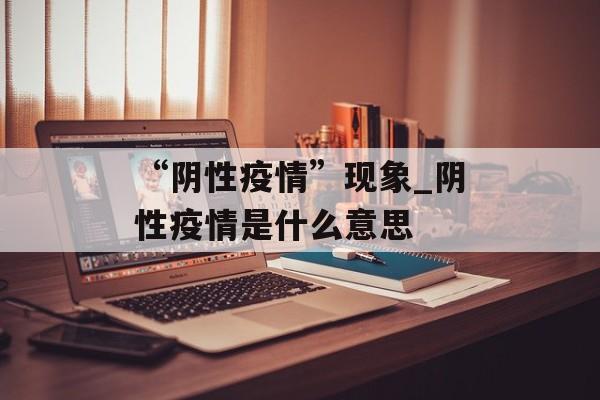 “阴性疫情”现象_阴性疫情是什么意思