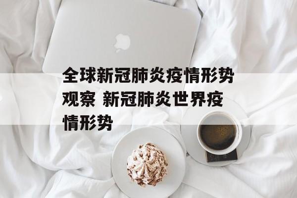 全球新冠肺炎疫情形势观察 新冠肺炎世界疫情形势