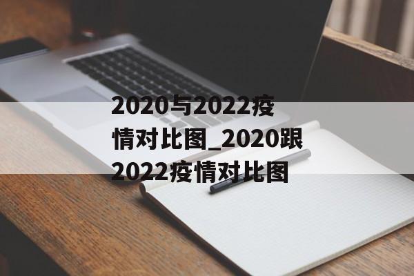 2020与2022疫情对比图_2020跟2022疫情对比图