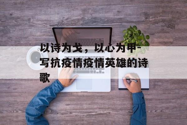 以诗为戈，以心为甲-写抗疫情疫情英雄的诗歌