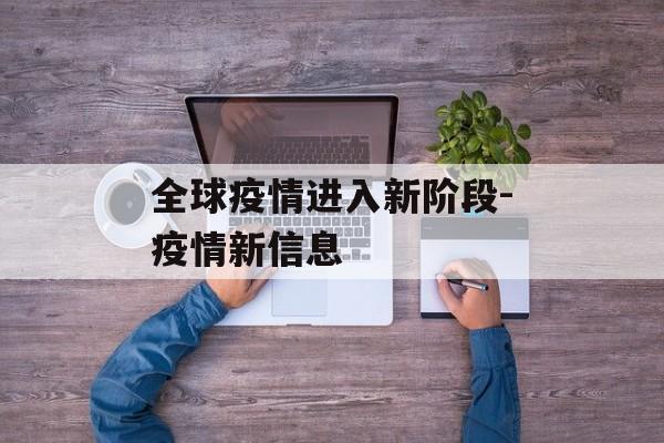 全球疫情进入新阶段-疫情新信息