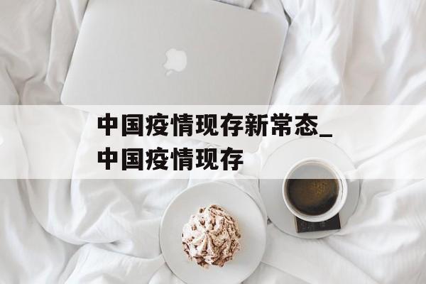 中国疫情现存新常态_中国疫情现存