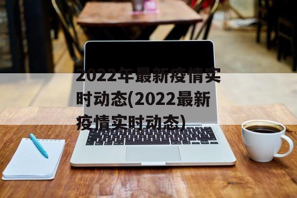 2022年最新疫情实时动态(2022最新疫情实时动态)