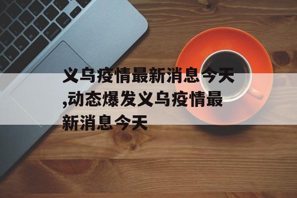 义乌疫情最新消息今天,动态爆发义乌疫情最新消息今天