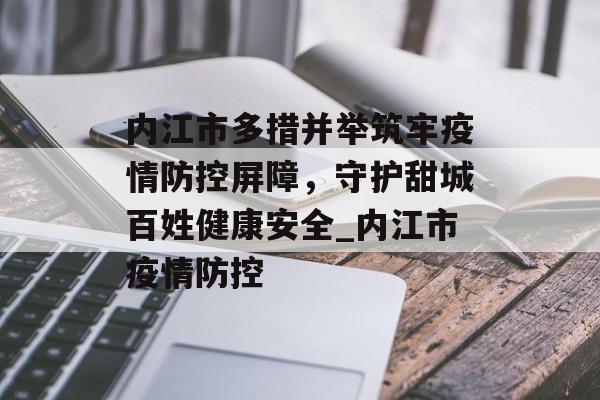 内江市多措并举筑牢疫情防控屏障，守护甜城百姓健康安全_内江市疫情防控