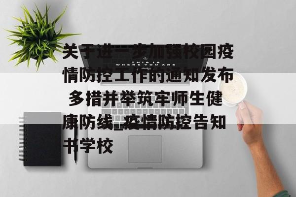 关于进一步加强校园疫情防控工作的通知发布 多措并举筑牢师生健康防线_疫情防控告知书学校
