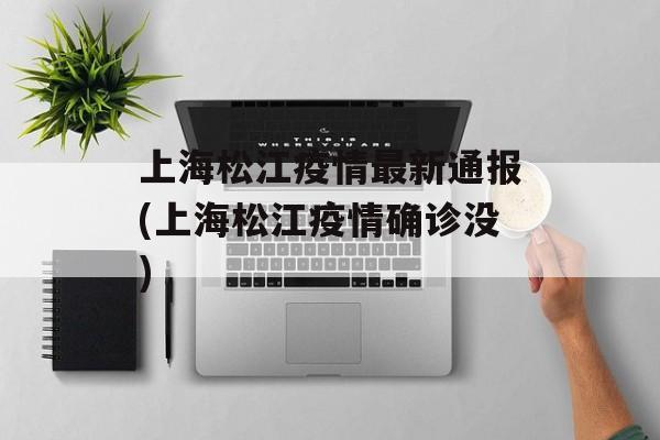上海松江疫情最新通报(上海松江疫情确诊没)
