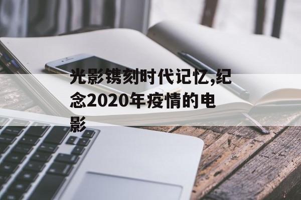 光影镌刻时代记忆,纪念2020年疫情的电影
