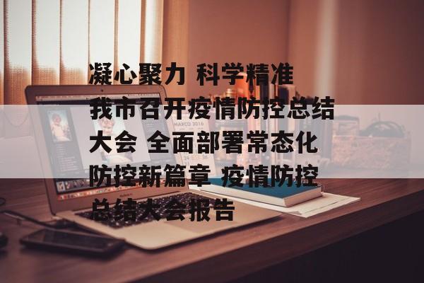 凝心聚力 科学精准 我市召开疫情防控总结大会 全面部署常态化防控新篇章 疫情防控总结大会报告