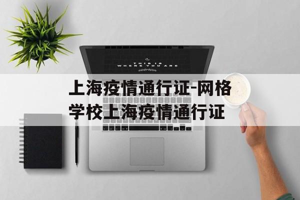 上海疫情通行证-网格学校上海疫情通行证