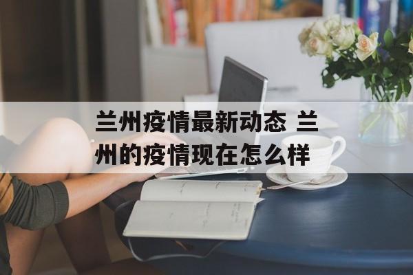 兰州疫情最新动态 兰州的疫情现在怎么样
