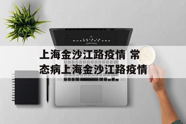 上海金沙江路疫情 常态病上海金沙江路疫情