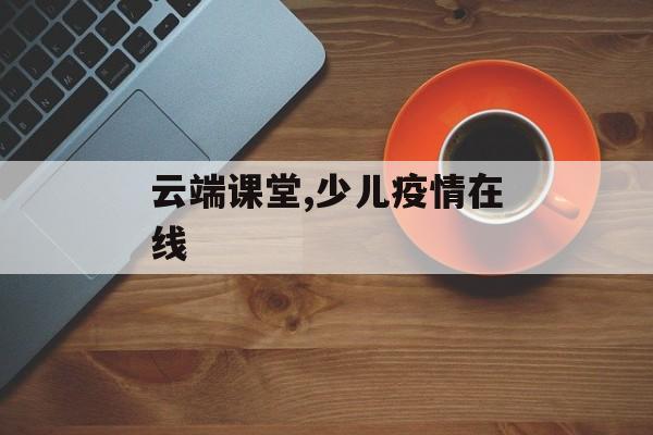 云端课堂,少儿疫情在线