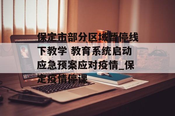 保定市部分区域暂停线下教学 教育系统启动应急预案应对疫情_保定疫情停课