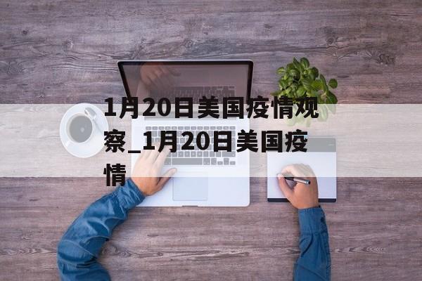 1月20日美国疫情观察_1月20日美国疫情