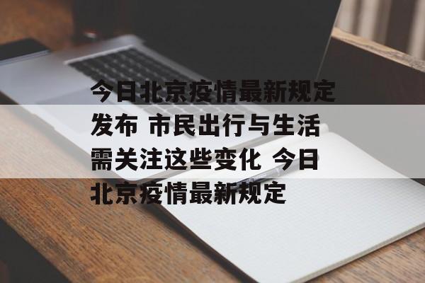 今日北京疫情最新规定发布 市民出行与生活需关注这些变化 今日北京疫情最新规定