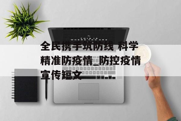 全民携手筑防线 科学精准防疫情_防控疫情宣传短文