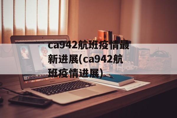 ca942航班疫情最新进展(ca942航班疫情进展)