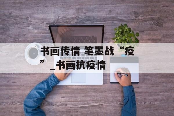 书画传情 笔墨战“疫”_书画抗疫情