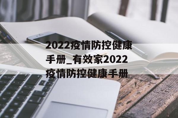 2022疫情防控健康手册_有效家2022疫情防控健康手册