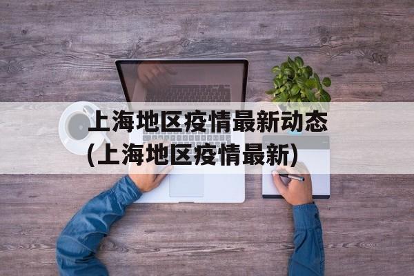 上海地区疫情最新动态(上海地区疫情最新)