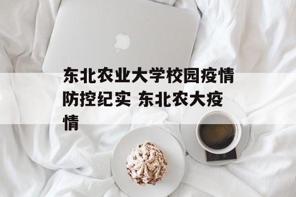 东北农业大学校园疫情防控纪实 东北农大疫情