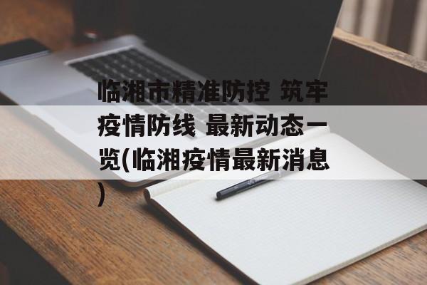 临湘市精准防控 筑牢疫情防线 最新动态一览(临湘疫情最新消息)