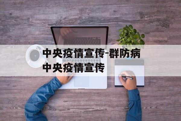 中央疫情宣传-群防病中央疫情宣传